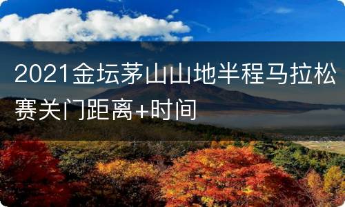 2021金坛茅山山地半程马拉松赛关门距离+时间