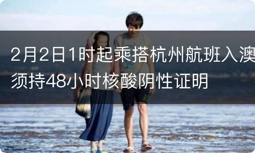 2月2日1时起乘搭杭州航班入澳须持48小时核酸阴性证明