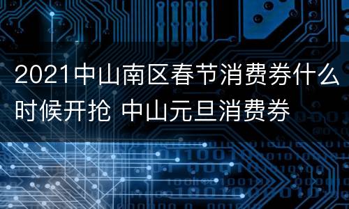 2021中山南区春节消费券什么时候开抢 中山元旦消费券