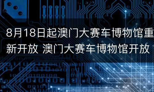 8月18日起澳门大赛车博物馆重新开放 澳门大赛车博物馆开放时间