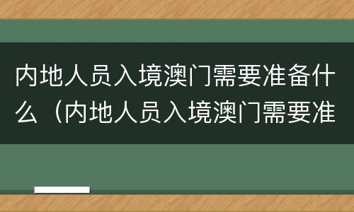 内地人员入境澳门需要准备什么（内地人员入境澳门需要准备什么资料）