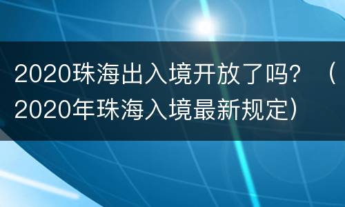 2020珠海出入境开放了吗？（2020年珠海入境最新规定）