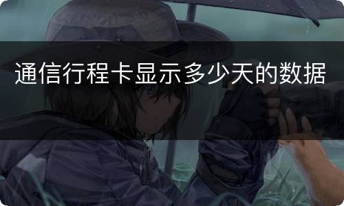 通信行程卡显示多少天的数据