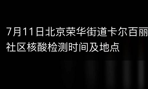 7月11日北京荣华街道卡尔百丽社区核酸检测时间及地点