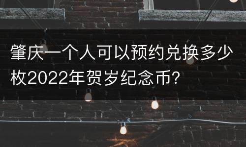 肇庆一个人可以预约兑换多少枚2022年贺岁纪念币？