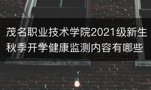 茂名职业技术学院2021级新生秋季开学健康监测内容有哪些？