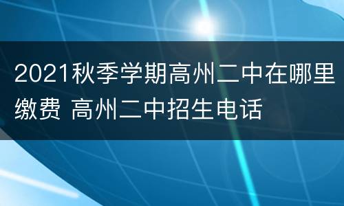 2021秋季学期高州二中在哪里缴费 高州二中招生电话