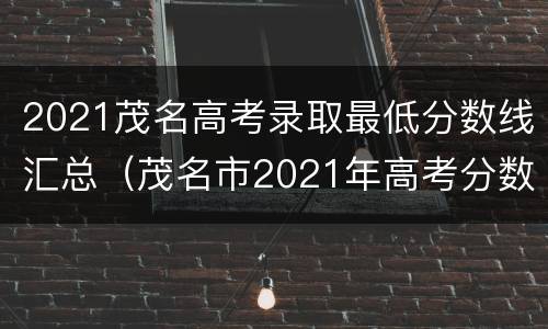 2021茂名高考录取最低分数线汇总（茂名市2021年高考分数）