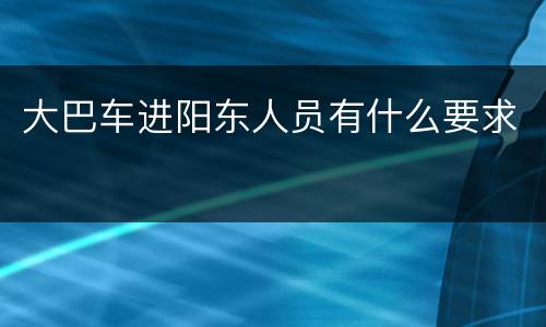 大巴车进阳东人员有什么要求