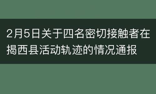 2月5日关于四名密切接触者在揭西县活动轨迹的情况通报