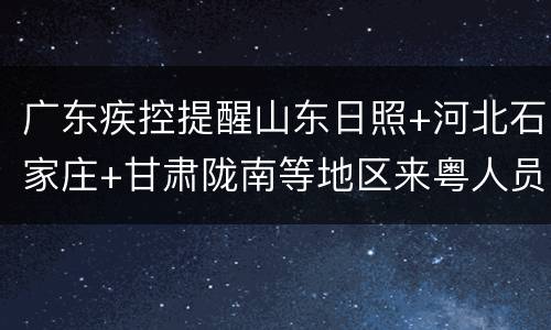 广东疾控提醒山东日照+河北石家庄+甘肃陇南等地区来粤人员注意