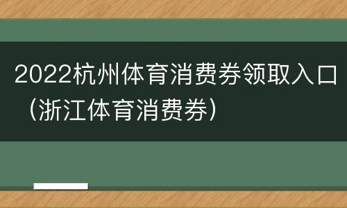 2022杭州体育消费券领取入口（浙江体育消费券）