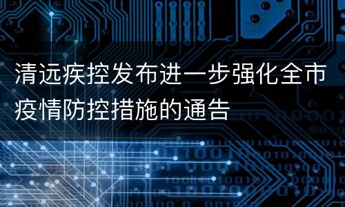 清远疾控发布进一步强化全市疫情防控措施的通告