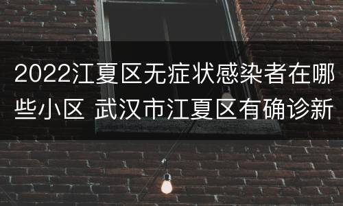 2022江夏区无症状感染者在哪些小区 武汉市江夏区有确诊新型肺炎吗