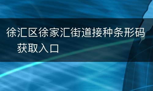 徐汇区徐家汇街道接种条形码​获取入口