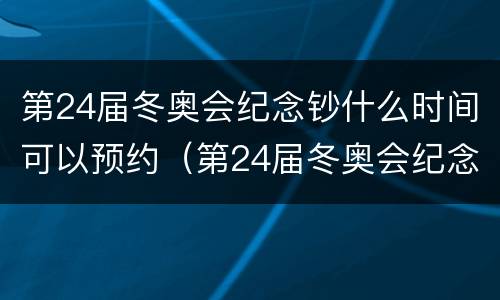 第24届冬奥会纪念钞什么时间可以预约（第24届冬奥会纪念钞什么时候发行）