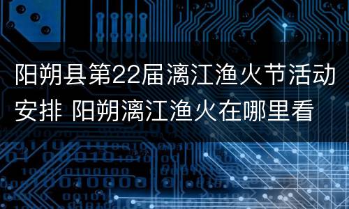 阳朔县第22届漓江渔火节活动安排 阳朔漓江渔火在哪里看