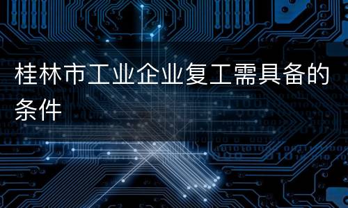 桂林市工业企业复工需具备的条件