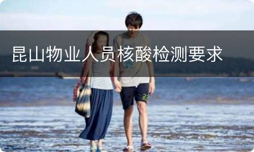 昆山物业人员核酸检测要求