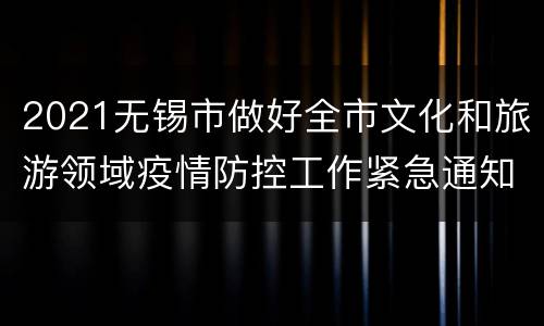2021无锡市做好全市文化和旅游领域疫情防控工作紧急通知