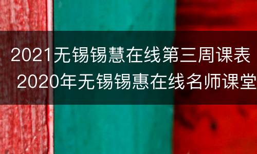 2021无锡锡慧在线第三周课表 2020年无锡锡惠在线名师课堂回放