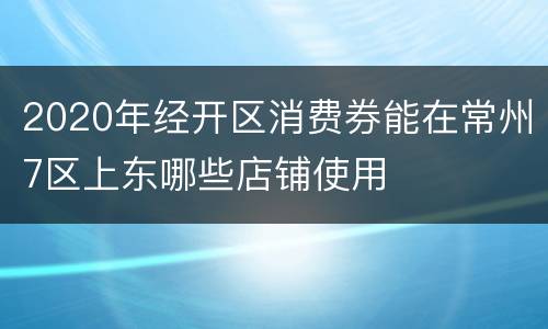 2020年经开区消费券能在常州7区上东哪些店铺使用