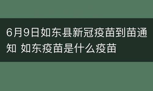 6月9日如东县新冠疫苗到苗通知 如东疫苗是什么疫苗