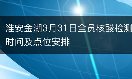 淮安金湖3月31日全员核酸检测时间及点位安排