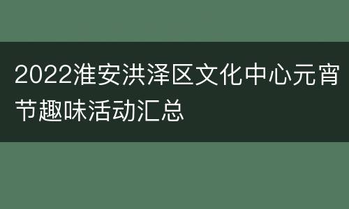 2022淮安洪泽区文化中心元宵节趣味活动汇总