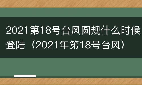 2021第18号台风圆规什么时候登陆（2021年笫18号台风）