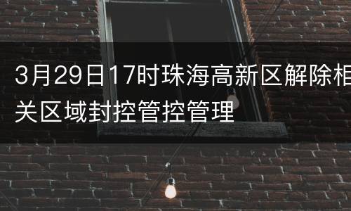3月29日17时珠海高新区解除相关区域封控管控管理