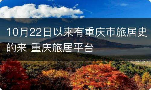 10月22日以来有重庆市旅居史的来 重庆旅居平台
