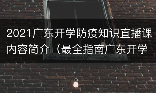 2021广东开学防疫知识直播课内容简介（最全指南广东开学防疫直播课）