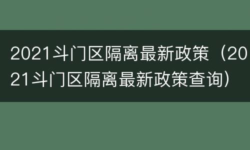 2021斗门区隔离最新政策（2021斗门区隔离最新政策查询）