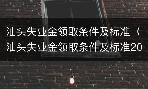 汕头失业金领取条件及标准（汕头失业金领取条件及标准2020）