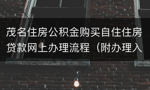 茂名住房公积金购买自住住房贷款网上办理流程（附办理入口+材料）