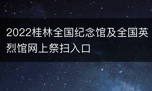 2022桂林全国纪念馆及全国英烈馆网上祭扫入口
