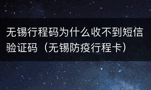 无锡行程码为什么收不到短信验证码（无锡防疫行程卡）