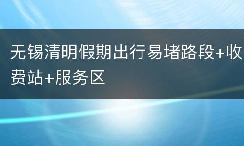 无锡清明假期出行易堵路段+收费站+服务区