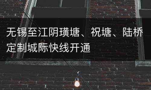 无锡至江阴璜塘、祝塘、陆桥定制城际快线开通