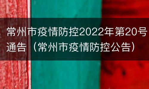 常州市疫情防控2022年第20号通告（常州市疫情防控公告）