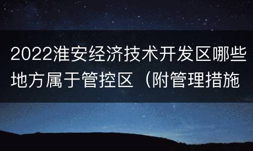 2022淮安经济技术开发区哪些地方属于管控区（附管理措施）