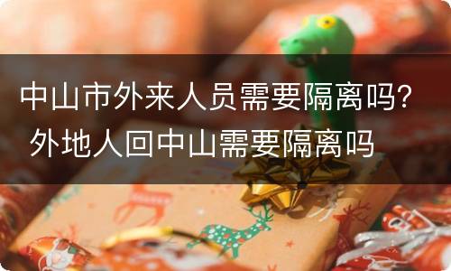 中山市外来人员需要隔离吗？ 外地人回中山需要隔离吗