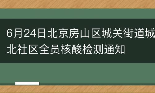 6月24日北京房山区城关街道城北社区全员核酸检测通知