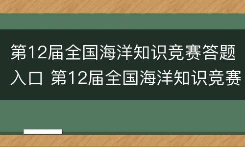 第12届全国海洋知识竞赛答题入口 第12届全国海洋知识竞赛答题入口在哪