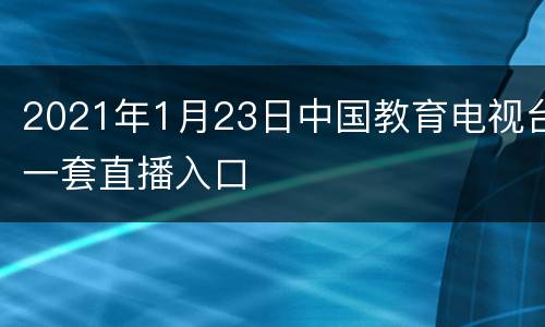 2021年1月23日中国教育电视台一套直播入口