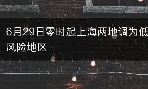 6月29日零时起上海两地调为低风险地区