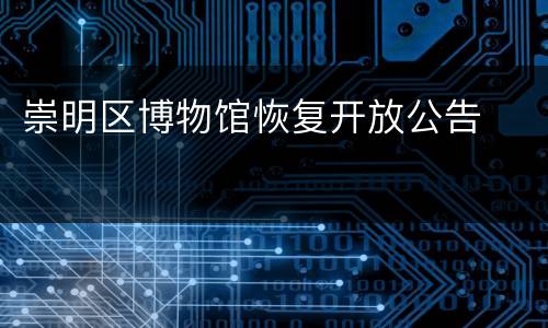 崇明区博物馆恢复开放公告​