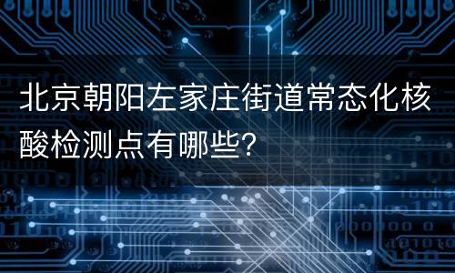 北京朝阳左家庄街道常态化核酸检测点有哪些？