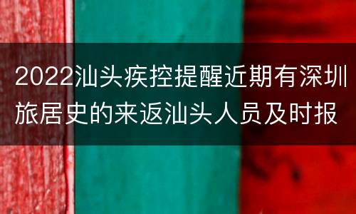 2022汕头疾控提醒近期有深圳旅居史的来返汕头人员及时报备